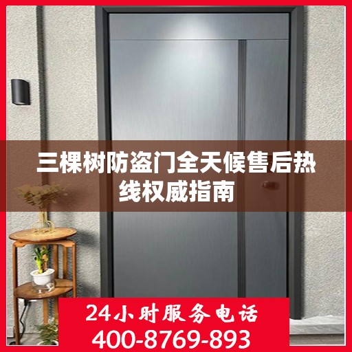 三棵树防盗门全天候售后热线权威指南