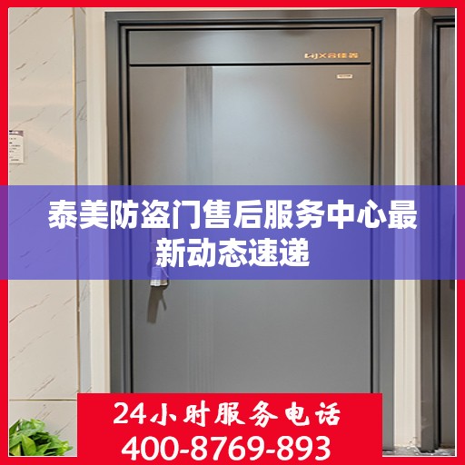 泰美防盗门售后服务中心最新动态速递