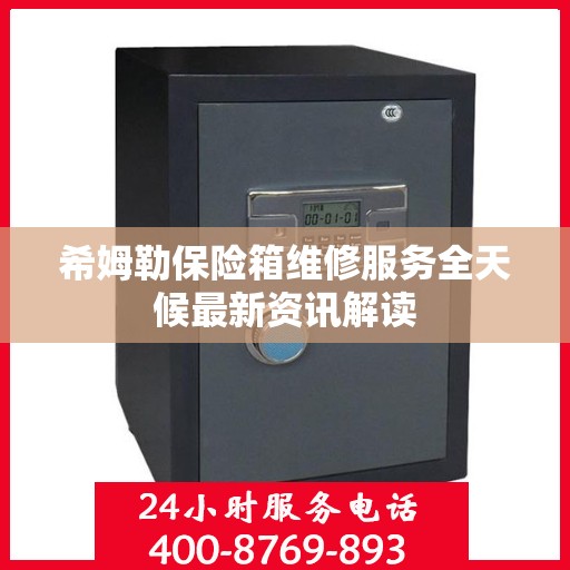 希姆勒保险箱维修服务全天候最新资讯解读