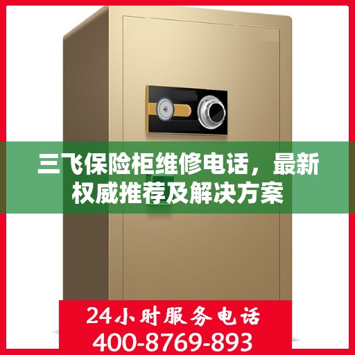 三飞保险柜维修电话，最新权威推荐及解决方案
