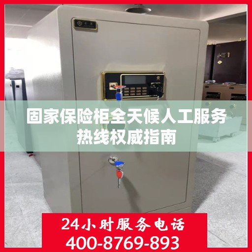 固家保险柜全天候人工服务热线权威指南
