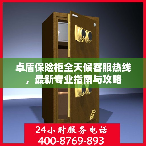 卓盾保险柜全天候客服热线，最新专业指南与攻略