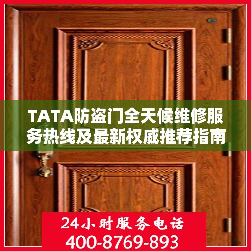 TATA防盗门全天候维修服务热线及最新权威推荐指南
