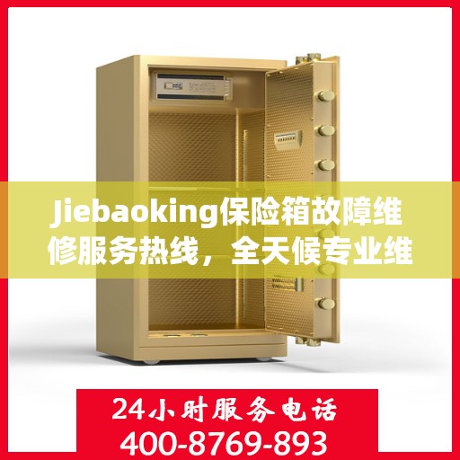 Jiebaoking保险箱故障维修服务热线，全天候专业维修推荐