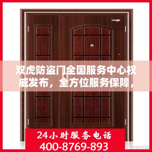 双虎防盗门全国服务中心权威发布，全方位服务保障，让您安心无忧
