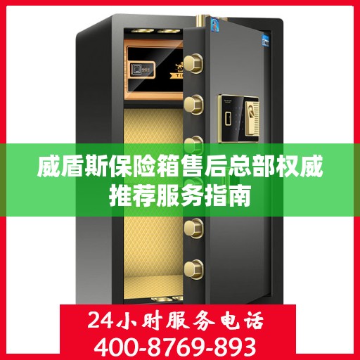 威盾斯保险箱售后总部权威推荐服务指南