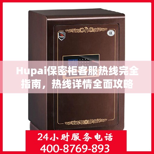 Hupai保密柜客服热线完全指南，热线详情全面攻略
