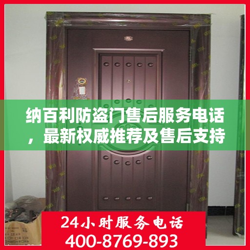 纳百利防盗门售后服务电话，最新权威推荐及售后支持热线