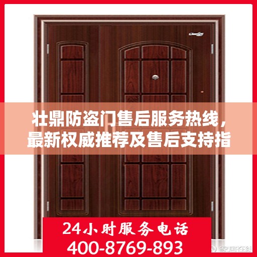 壮鼎防盗门售后服务热线，最新权威推荐及售后支持指南