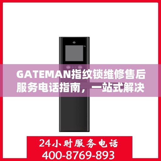 GATEMAN指纹锁维修售后服务电话指南，一站式解决方案全解析