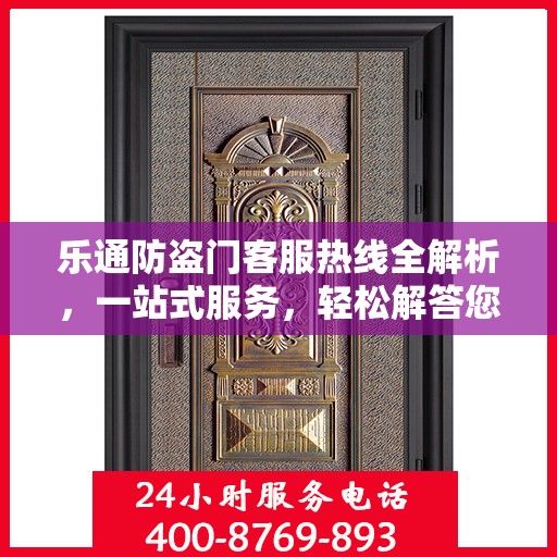 乐通防盗门客服热线全解析，一站式服务，轻松解答您的所有疑问