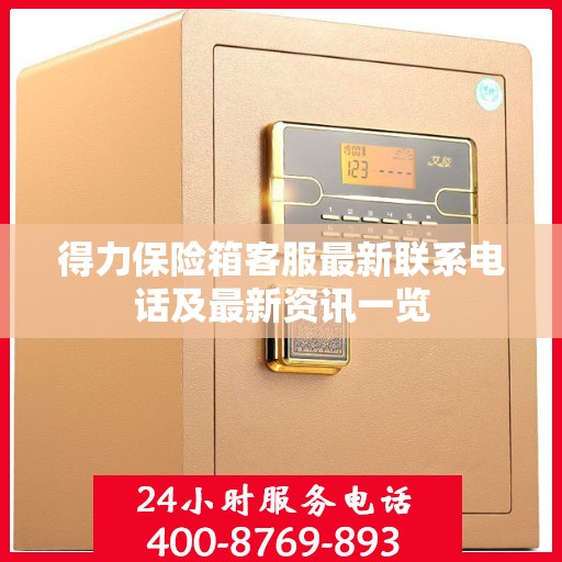 得力保险箱客服最新联系电话及最新资讯一览