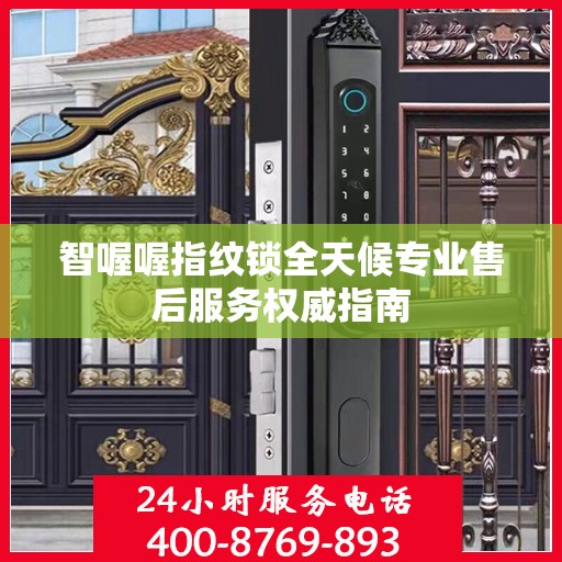 智喔喔指纹锁全天候专业售后服务权威指南