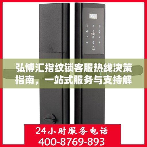 弘博汇指纹锁客服热线决策指南，一站式服务与支持解决方案