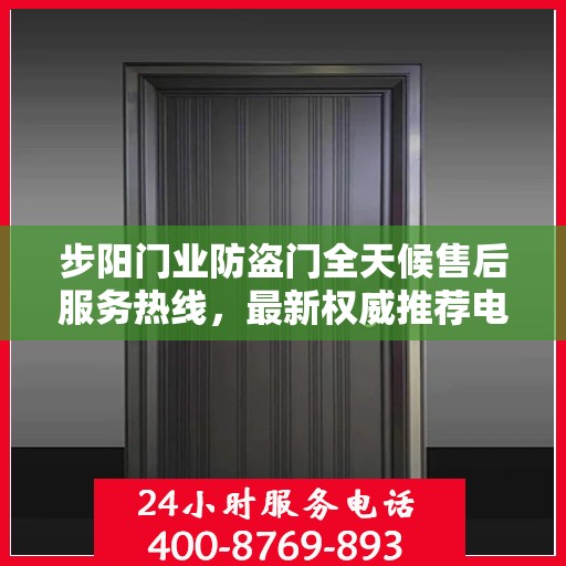 步阳门业防盗门全天候售后服务热线，最新权威推荐电话发布