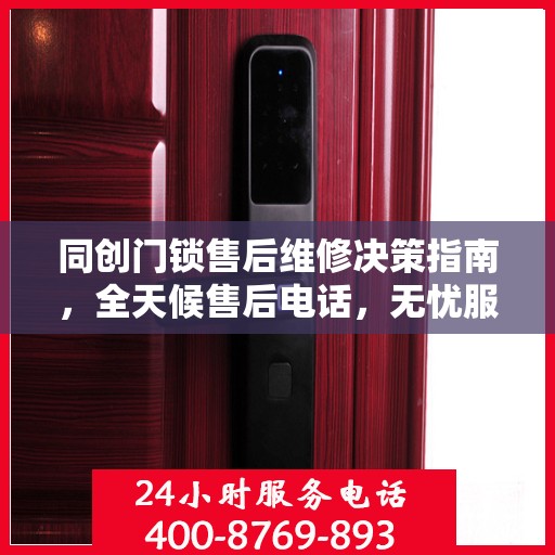 同创门锁售后维修决策指南，全天候售后电话，无忧服务体验
