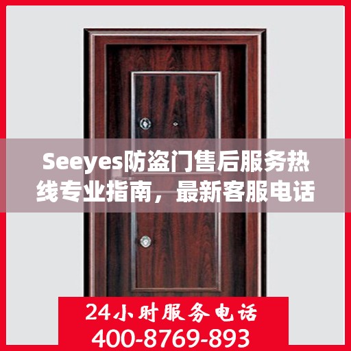 Seeyes防盗门售后服务热线专业指南，最新客服电话攻略