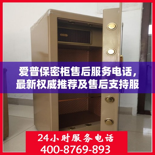 爱普保密柜售后服务电话，最新权威推荐及售后支持服务指南