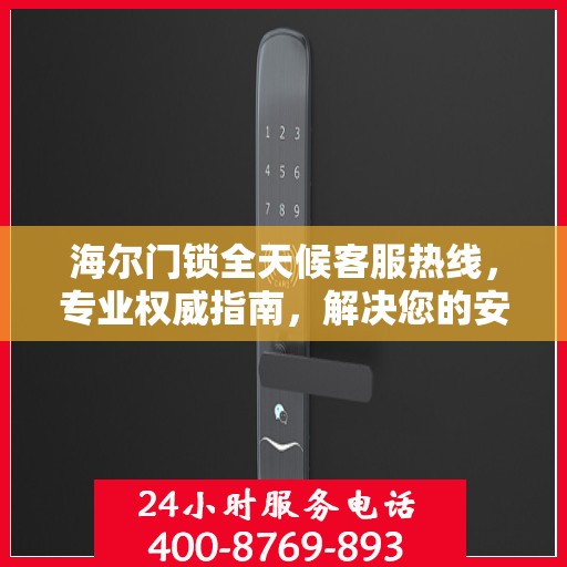 海尔门锁全天候客服热线，专业权威指南，解决您的安全锁事疑虑！