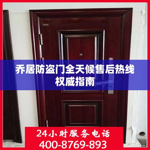 乔居防盗门全天候售后热线权威指南