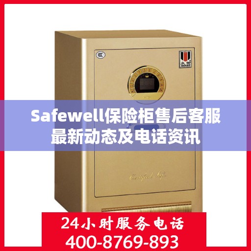 Safewell保险柜售后客服最新动态及电话资讯