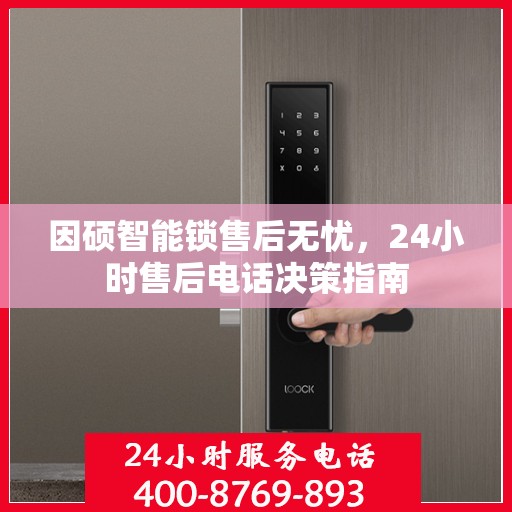 因硕智能锁售后无忧，24小时售后电话决策指南