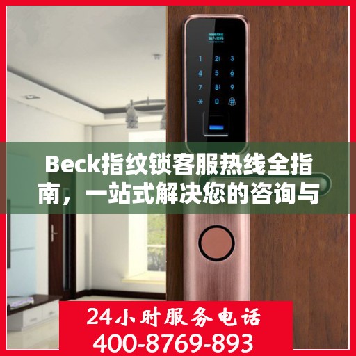 Beck指纹锁客服热线全指南，一站式解决您的咨询与服务需求