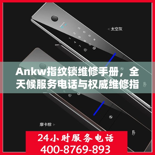 Ankw指纹锁维修手册，全天候服务电话与权威维修指南