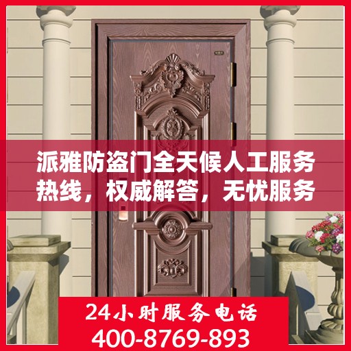 派雅防盗门全天候人工服务热线，权威解答，无忧服务体验