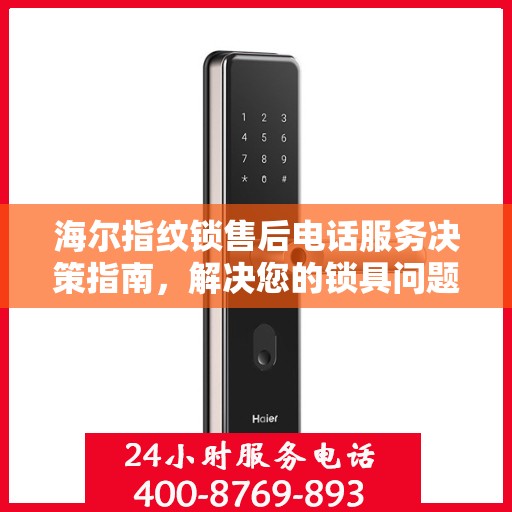 海尔指纹锁售后电话服务决策指南，解决您的锁具问题，贴心售后支持