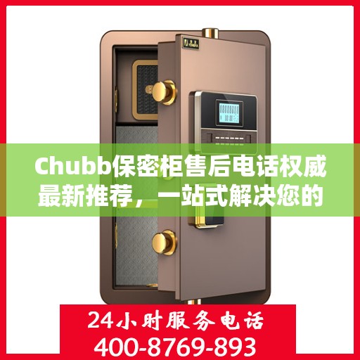 Chubb保密柜售后电话权威最新推荐，一站式解决您的服务需求