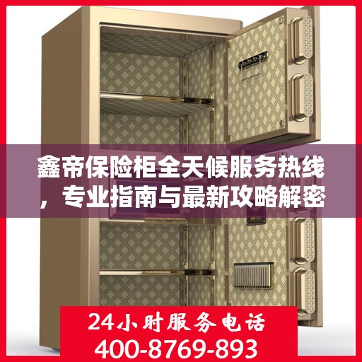 鑫帝保险柜全天候服务热线，专业指南与最新攻略解密