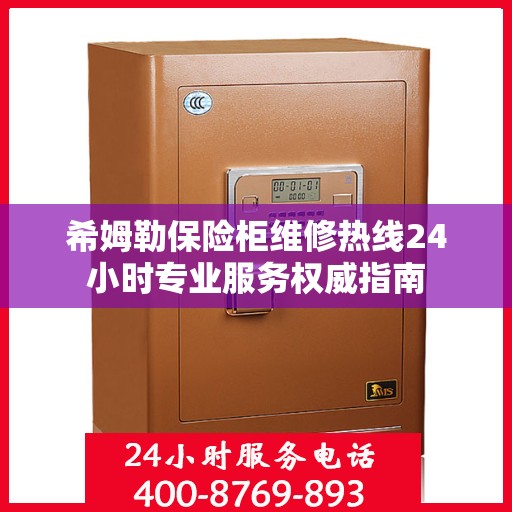 希姆勒保险柜维修热线24小时专业服务权威指南