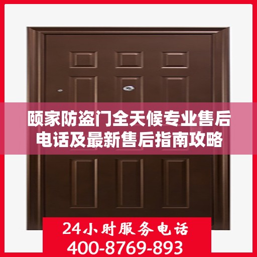 颐家防盗门全天候专业售后电话及最新售后指南攻略