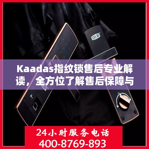 Kaadas指纹锁售后专业解读，全方位了解售后保障与服务细节
