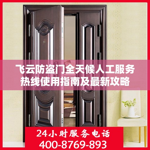 飞云防盗门全天候人工服务热线使用指南及最新攻略