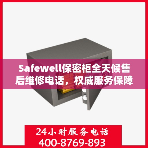 Safewell保密柜全天候售后维修电话，权威服务保障
