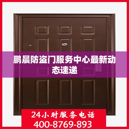 鹏晨防盗门服务中心最新动态速递