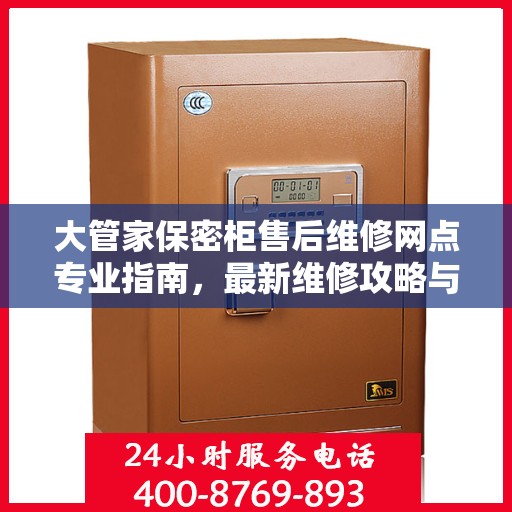 大管家保密柜售后维修网点专业指南，最新维修攻略与指南