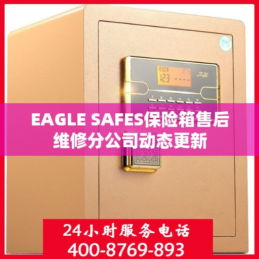 EAGLE SAFES保险箱售后维修分公司动态更新