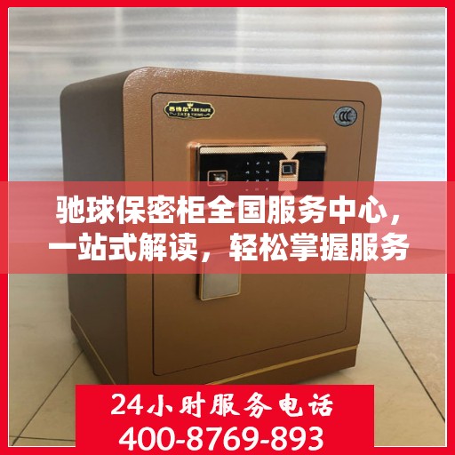 驰球保密柜全国服务中心，一站式解读，轻松掌握服务全貌