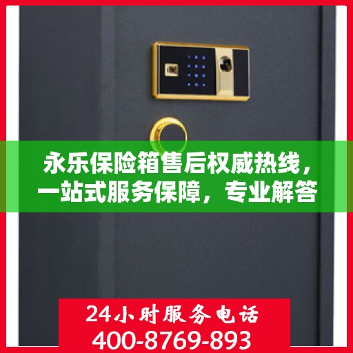 永乐保险箱售后权威热线，一站式服务保障，专业解答您的疑虑与需求