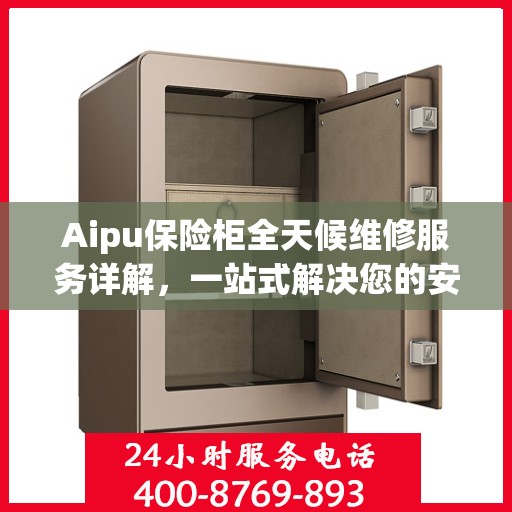 Aipu保险柜全天候维修服务详解，一站式解决您的安全锁事难题
