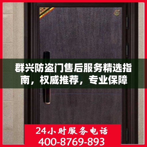 群兴防盗门售后服务精选指南，权威推荐，专业保障