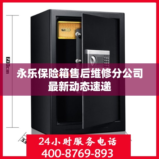 永乐保险箱售后维修分公司最新动态速递