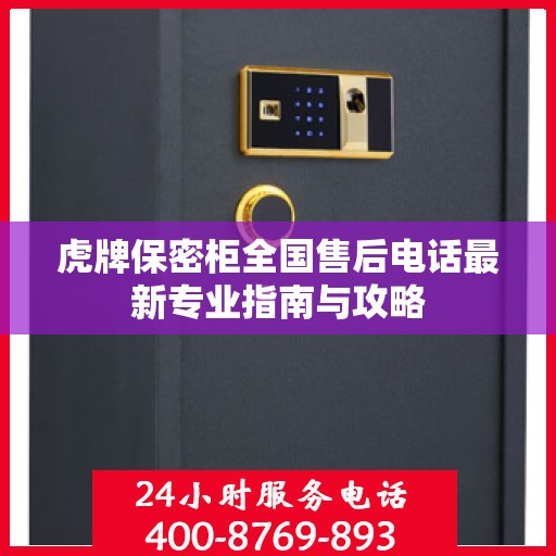 虎牌保密柜全国售后电话最新专业指南与攻略