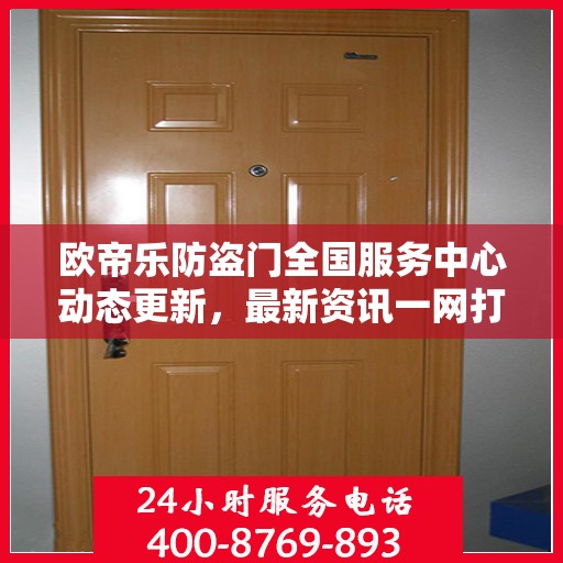 欧帝乐防盗门全国服务中心动态更新，最新资讯一网打尽