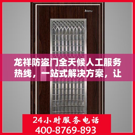 龙祥防盗门全天候人工服务热线，一站式解决方案，让您无忧！