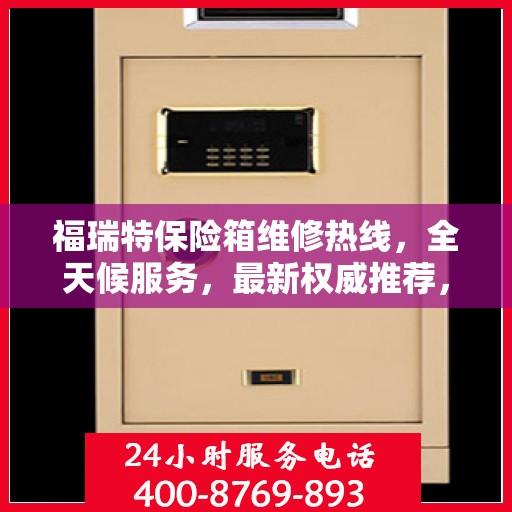 福瑞特保险箱维修热线，全天候服务，最新权威推荐，快速响应您的需求！