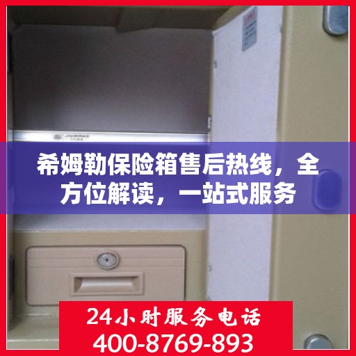 希姆勒保险箱售后热线，全方位解读，一站式服务